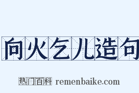 向火乞儿造句是什么意思的图片